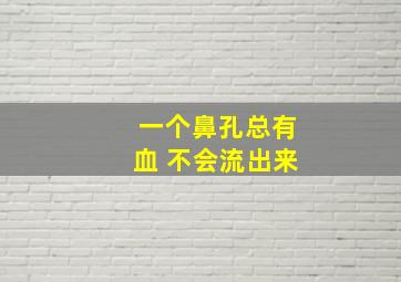 一个鼻孔总有血 不会流出来